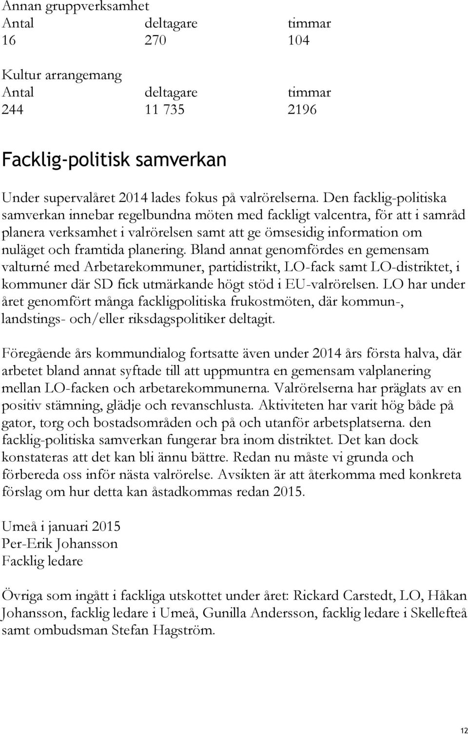 Bland annat genomfördes en gemensam valturné med Arbetarekommuner, partidistrikt, LO-fack samt LO-distriktet, i kommuner där SD fick utmärkande högt stöd i EU-valrörelsen.