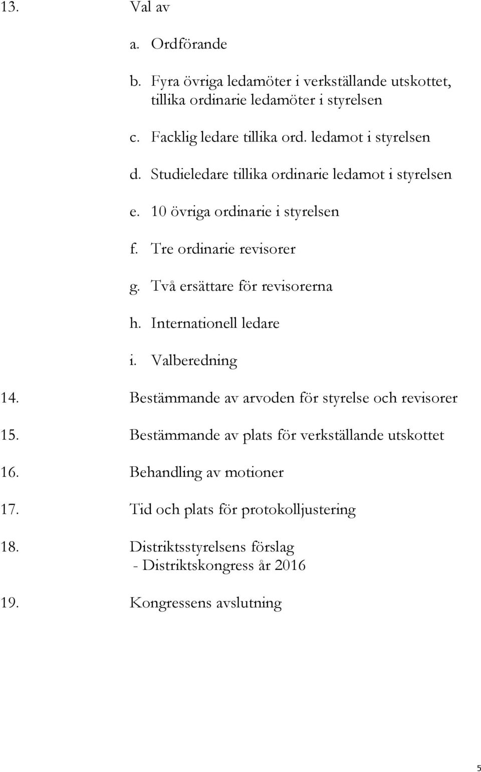 Två ersättare för revisorerna h. Internationell ledare i. Valberedning 14. Bestämmande av arvoden för styrelse och revisorer 15.