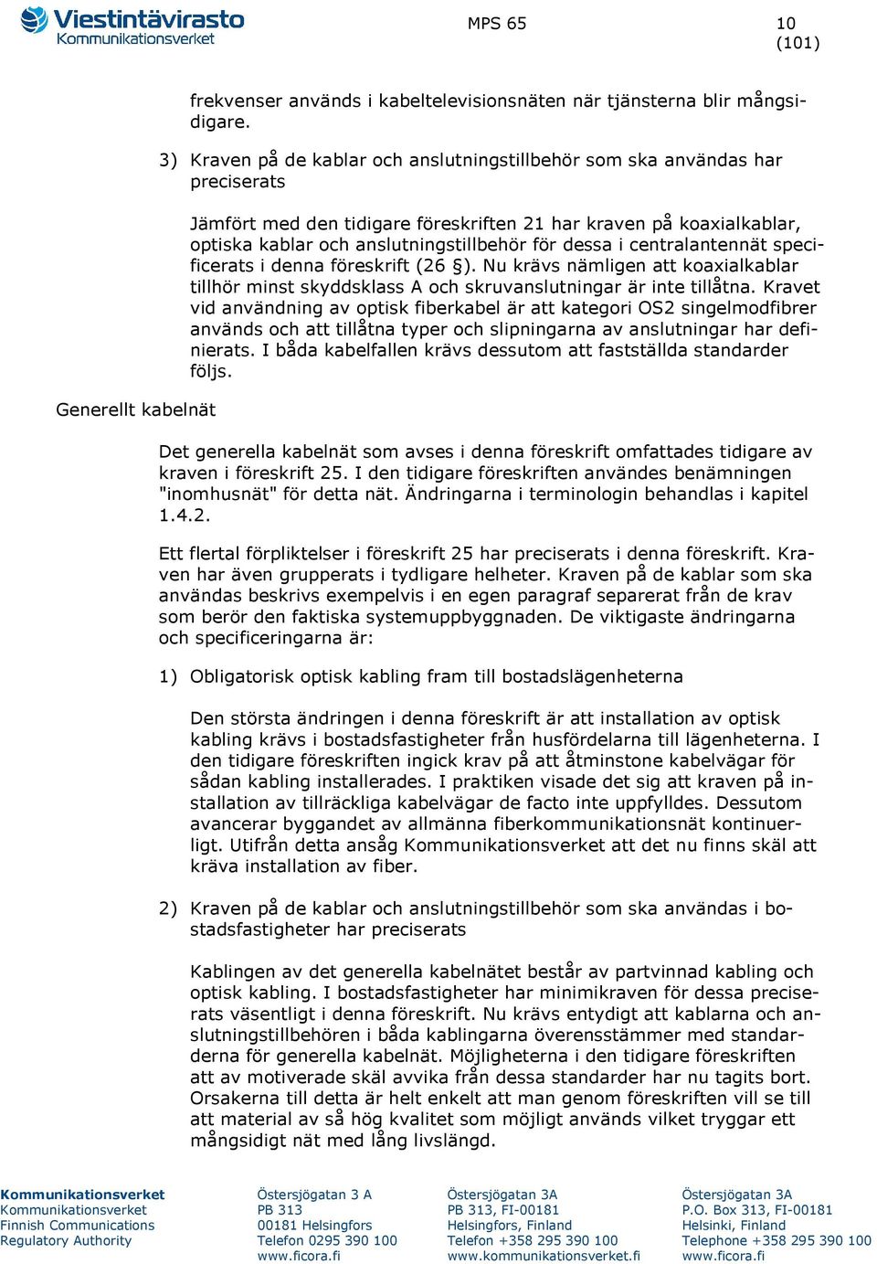 dessa i centralantennät specificerats i denna föreskrift (26 ). Nu krävs nämligen att koaxialkablar tillhör minst skyddsklass A och skruvanslutningar är inte tillåtna.