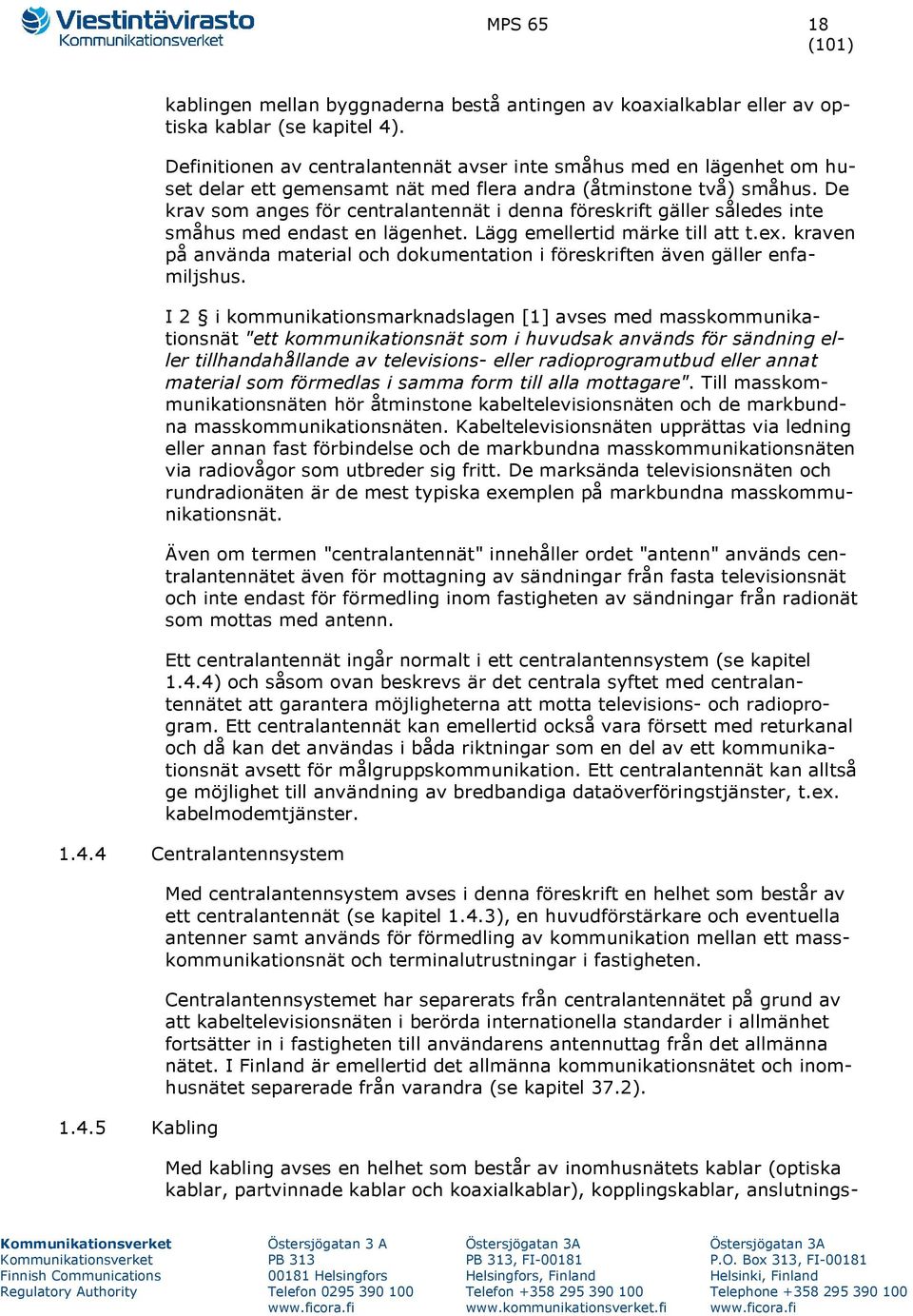 De krav som anges för centralantennät i denna föreskrift gäller således inte småhus med endast en lägenhet. Lägg emellertid märke till att t.ex.