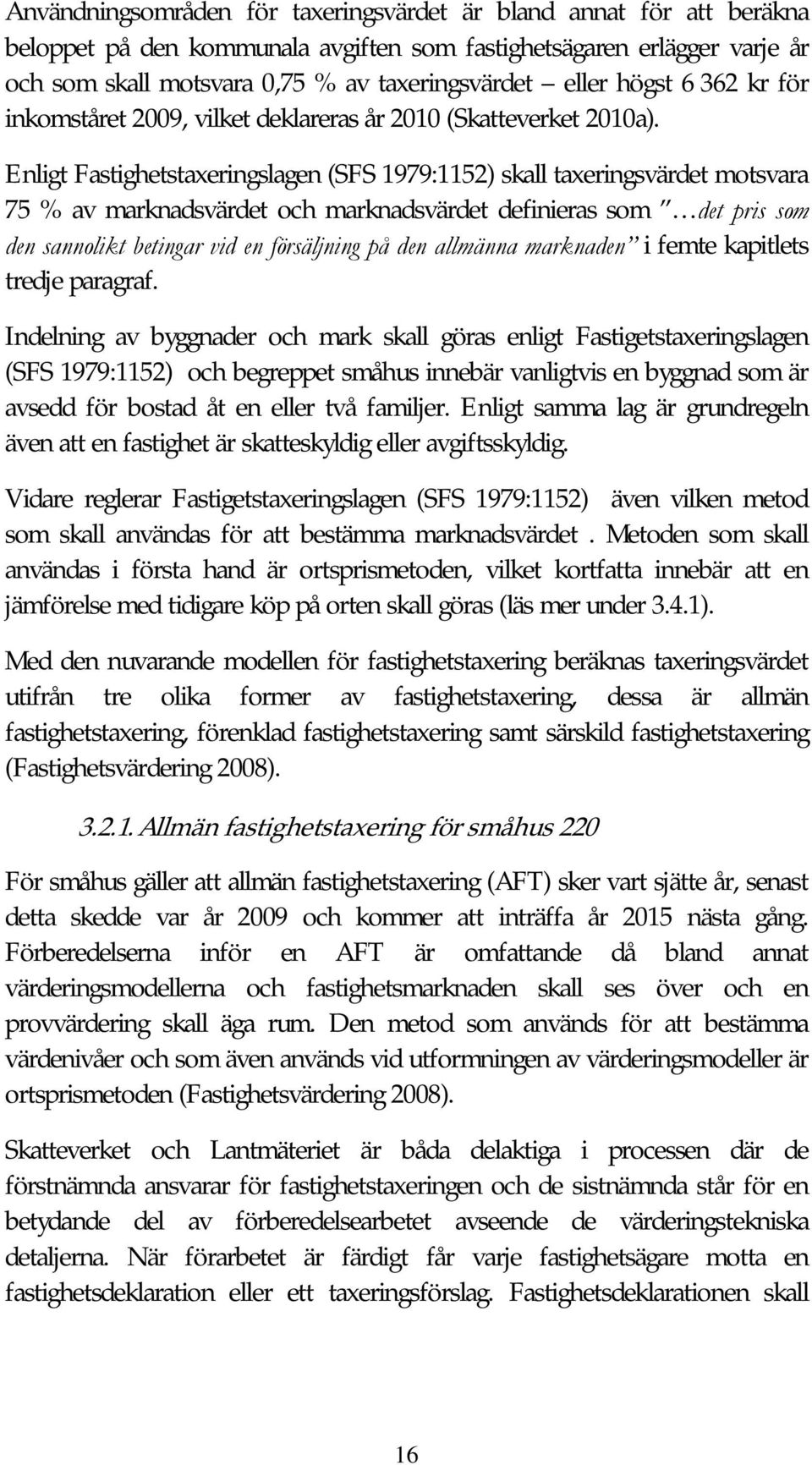 Enligt Fastighetstaxeringslagen (SFS 1979:1152) skall taxeringsvärdet motsvara 75 % av marknadsvärdet och marknadsvärdet definieras som det pris som den sannolikt betingar vid en försäljning på den