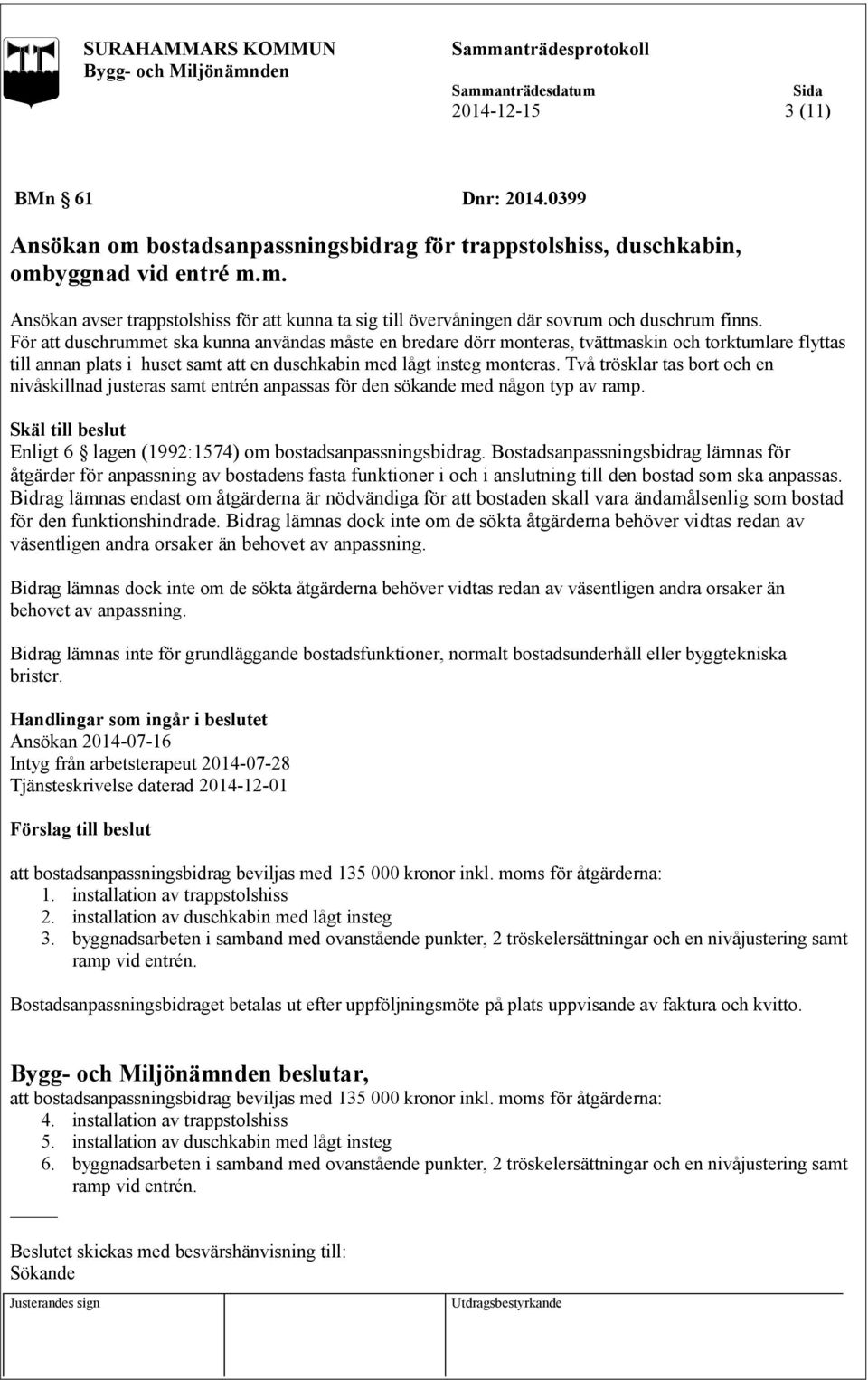 Två trösklar tas bort och en nivåskillnad justeras samt entrén anpassas för den sökande med någon typ av ramp. Enligt 6 lagen (1992:1574) om bostadsanpassningsbidrag.