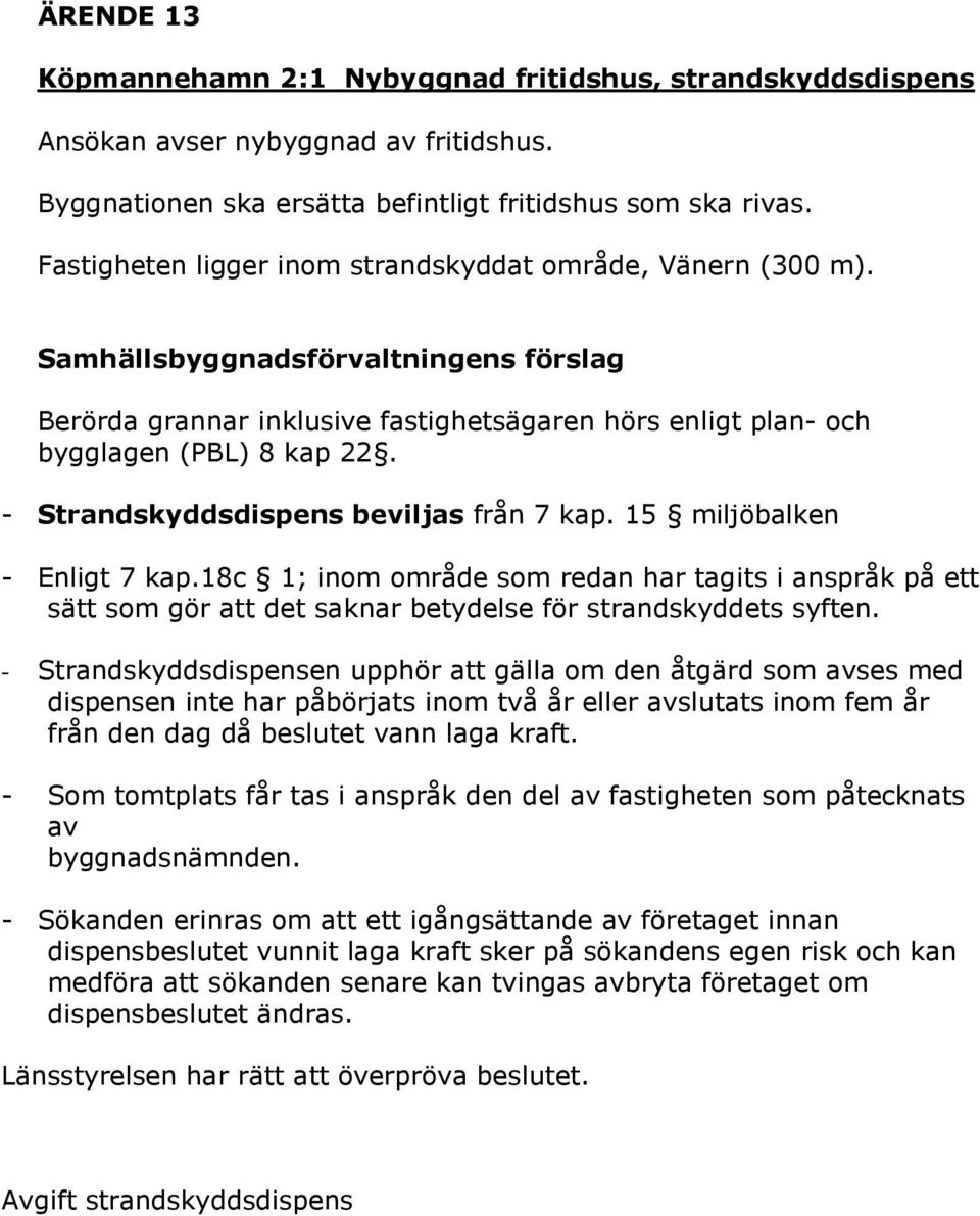 - Strandskyddsdispens beviljas från 7 kap. 15 miljöbalken - Enligt 7 kap.18c 1; inom område som redan har tagits i anspråk på ett sätt som gör att det saknar betydelse för strandskyddets syften.