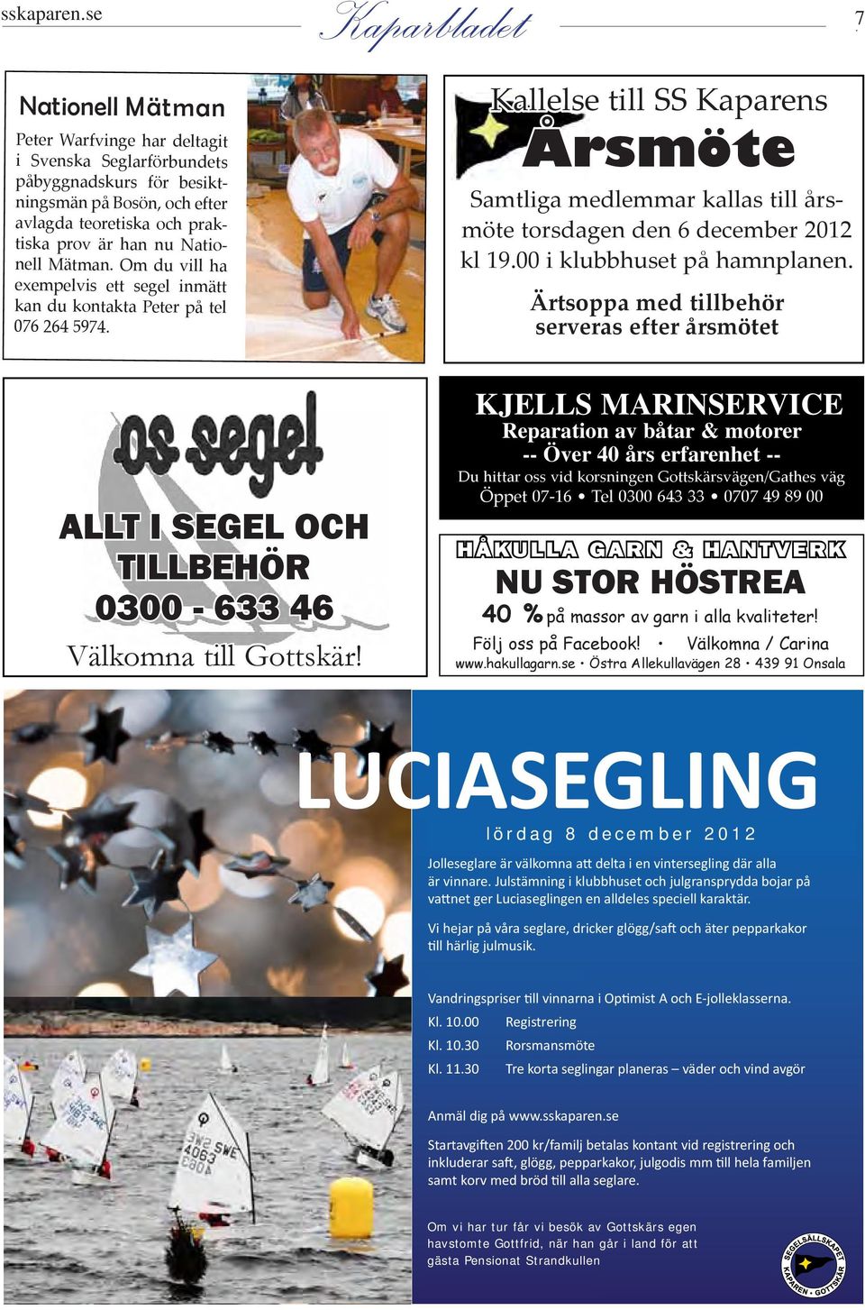 Om du vill ha exempelvis ett segel inmätt kan du kontakta Peter på tel 076 264 5974. Kallelse till SS Kaparens Årsmöte Samtliga medlemmar kallas till årsmöte torsdagen den 6 december 2012 kl 19.