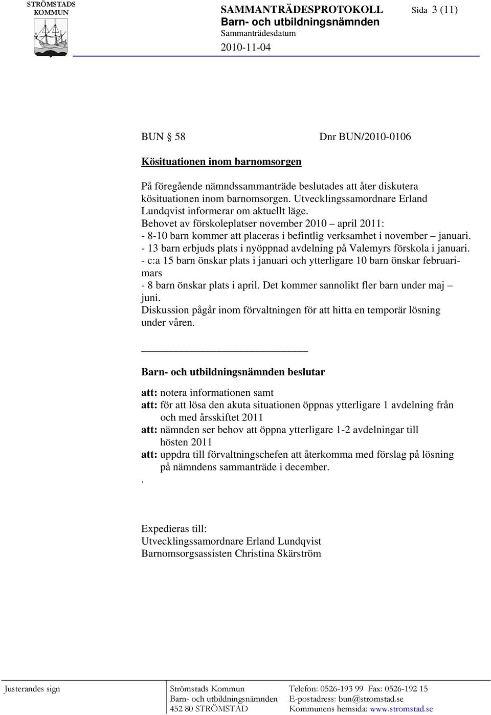 - 13 barn erbjuds plats i nyöppnad avdelning på Valemyrs förskola i januari. - c:a 15 barn önskar plats i januari och ytterligare 10 barn önskar februarimars - 8 barn önskar plats i april.