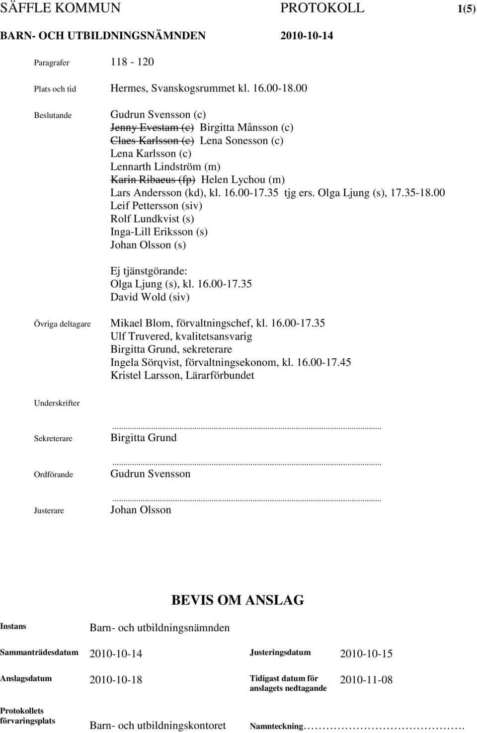 Andersson (kd), kl. 16.00-17.35 tjg ers. Olga Ljung (s), 17.35-18.00 Leif Pettersson (siv) Rolf Lundkvist (s) Inga-Lill Eriksson (s) Johan Olsson (s) Ej tjänstgörande: Olga Ljung (s), kl. 16.00-17.35 David Wold (siv) Övriga deltagare Mikael Blom, förvaltningschef, kl.