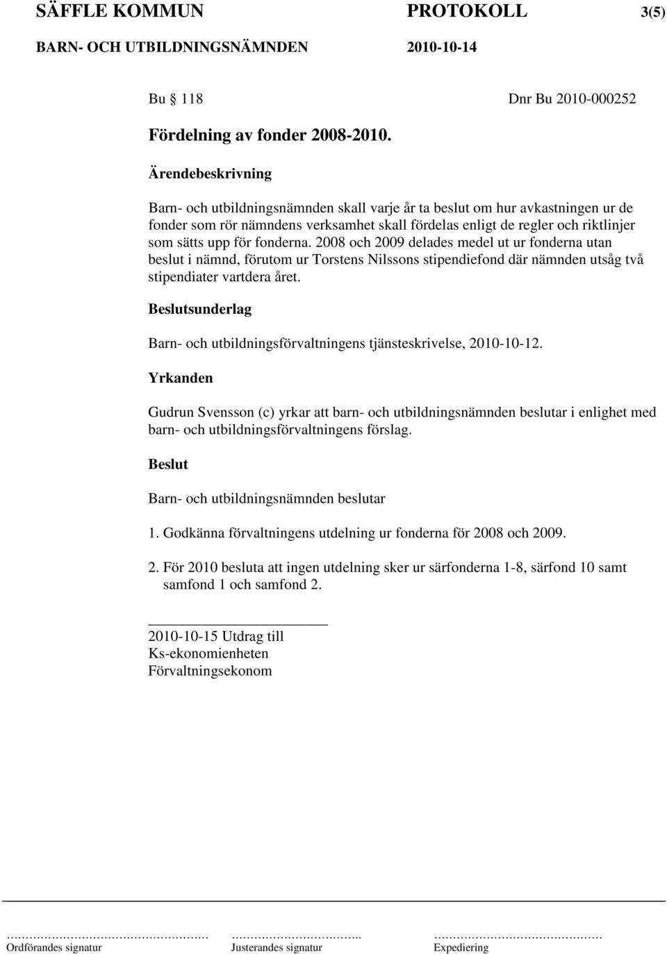 2008 och 2009 delades medel ut ur fonderna utan beslut i nämnd, förutom ur Torstens Nilssons stipendiefond där nämnden utsåg två stipendiater vartdera året.