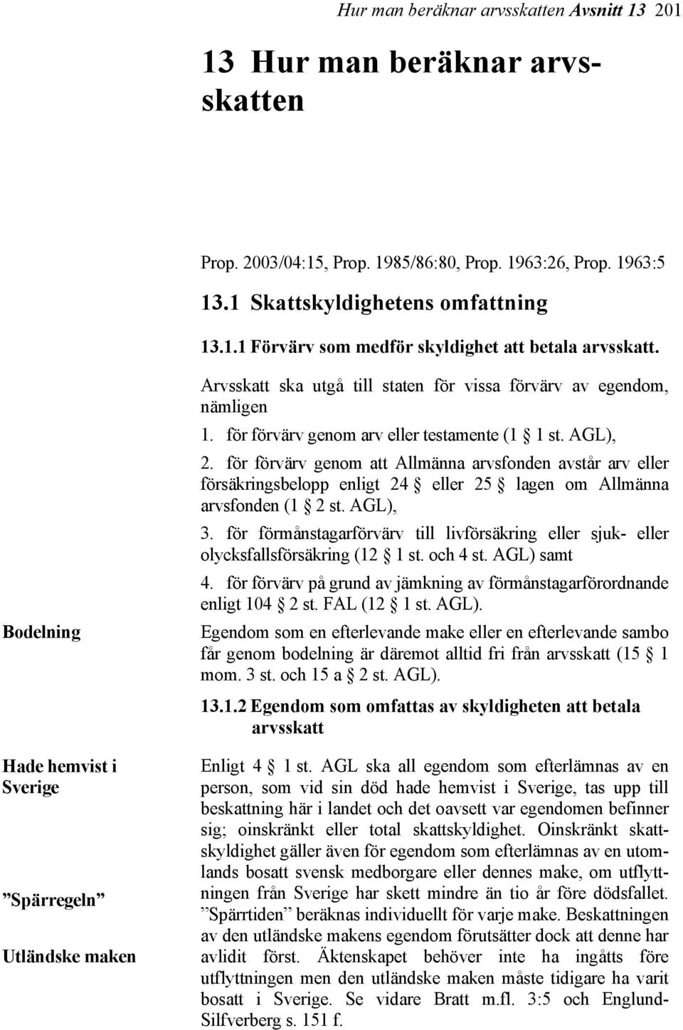 för förvärv genom att Allmänna arvsfonden avstår arv eller försäkringsbelopp enligt 24 eller 25 lagen om Allmänna arvsfonden (1 2 st. AGL), 3.