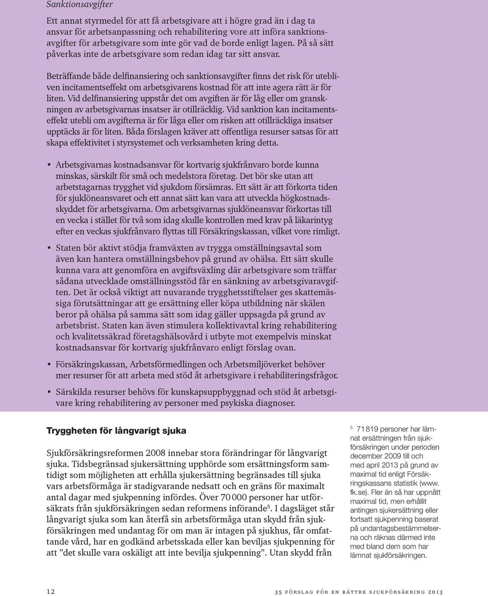 Beträffande både delfinansiering och sanktionsavgifter finns det risk för utebliven incitamentseffekt om arbetsgivarens kostnad för att inte agera rätt är för liten.