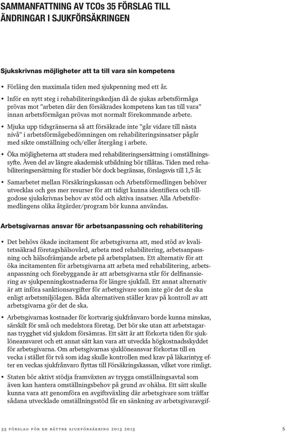 Mjuka upp tidsgränserna så att försäkrade inte går vidare till nästa nivå i arbetsförmågebedömningen om rehabiliteringsinsatser pågår med sikte omställning och/eller återgång i arbete.