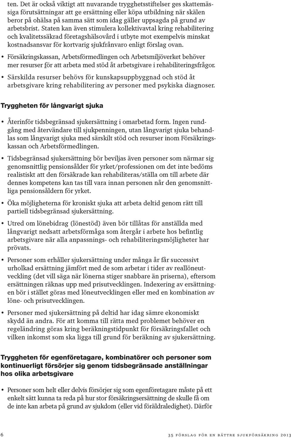 Staten kan även stimulera kollektivavtal kring rehabilitering och kvalitetssäkrad företagshälsovård i utbyte mot exempelvis minskat kostnadsansvar för kortvarig sjukfrånvaro enligt förslag ovan.