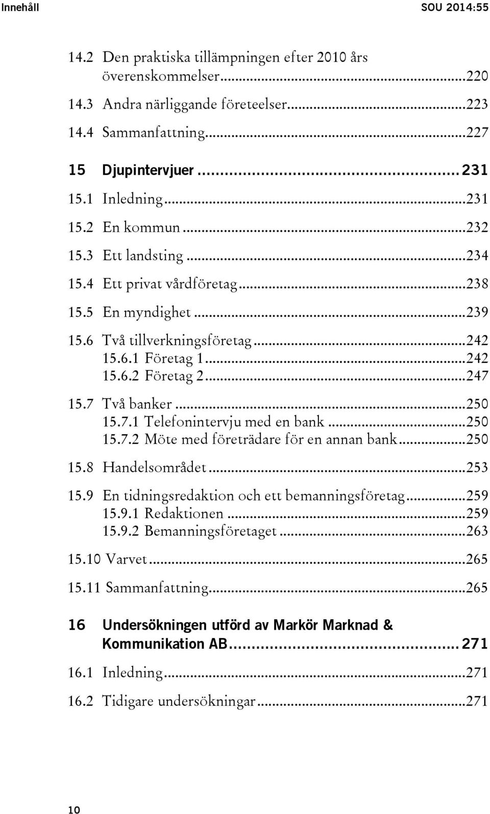 .. 247 15.7 Två banker... 250 15.7.1 Telefonintervju med en bank... 250 15.7.2 Möte med företrädare för en annan bank... 250 15.8 Handelsområdet... 253 15.