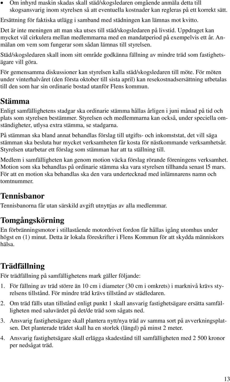 Uppdraget kan mycket väl cirkulera mellan medlemmarna med en mandatperiod på exempelvis ett år. Anmälan om vem som fungerar som sådan lämnas till styrelsen.