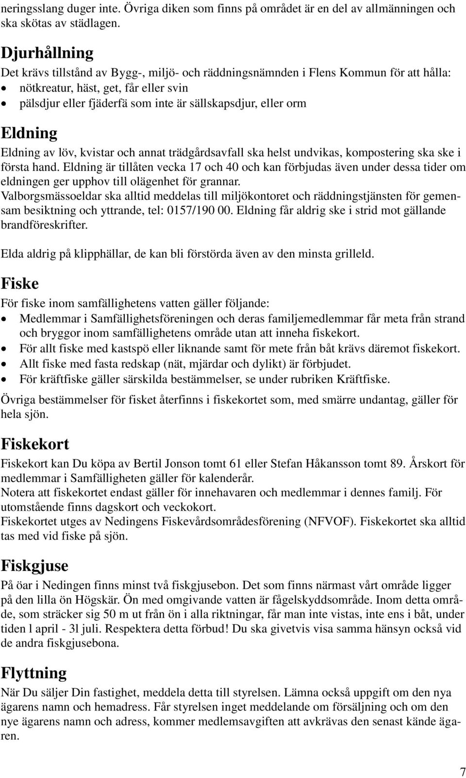 Eldning Eldning av löv, kvistar och annat trädgårdsavfall ska helst undvikas, kompostering ska ske i första hand.