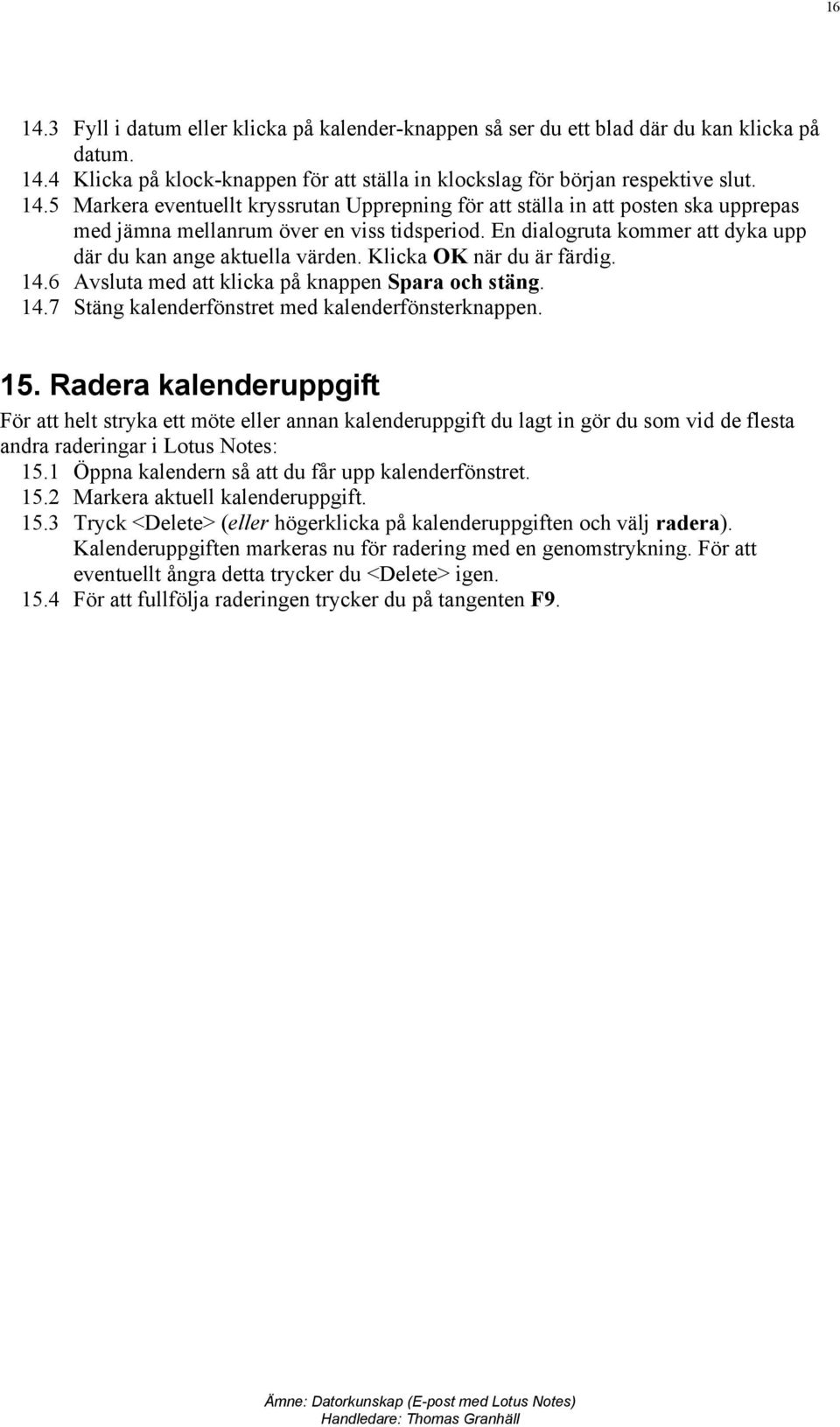 15. Radera kalenderuppgift För att helt stryka ett möte eller annan kalenderuppgift du lagt in gör du som vid de flesta andra raderingar i Lotus Notes: 15.