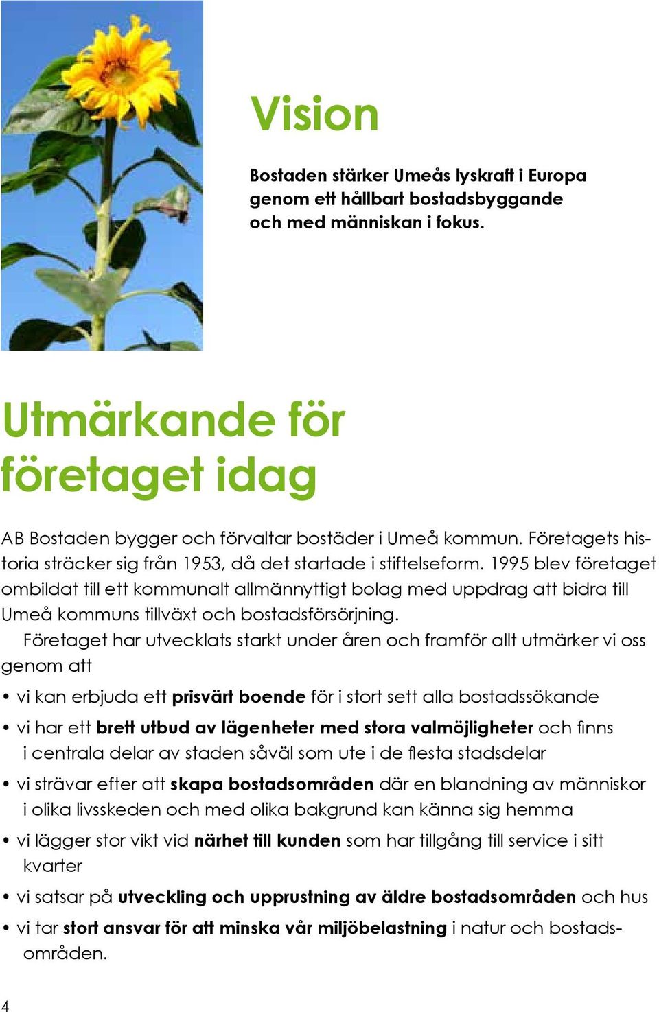 1995 blev företaget ombildat till ett kommunalt allmännyttigt bolag med uppdrag att bidra till Umeå kommuns tillväxt och bostadsförsörjning.