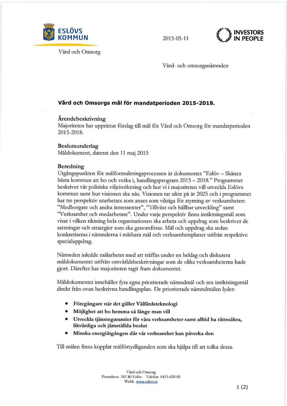 Beslutsunderlag Måldokument, daterat den 11 maj 2015 Beredning Utgångspunkten för målformuleringsprocessen är dokumentet "Eslöv Skånes bästa kommun att bo och verka i, handlingsprogram 2015 2018.