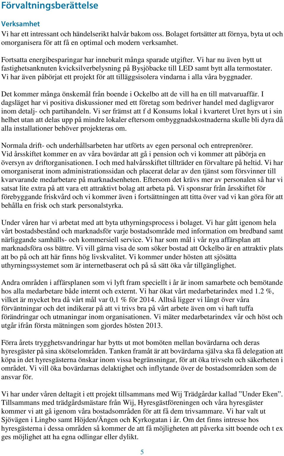 Vi har även påbörjat ett projekt för att tilläggsisolera vindarna i alla våra byggnader. Det kommer många önskemål från boende i Ockelbo att de vill ha en till matvaruaffär.
