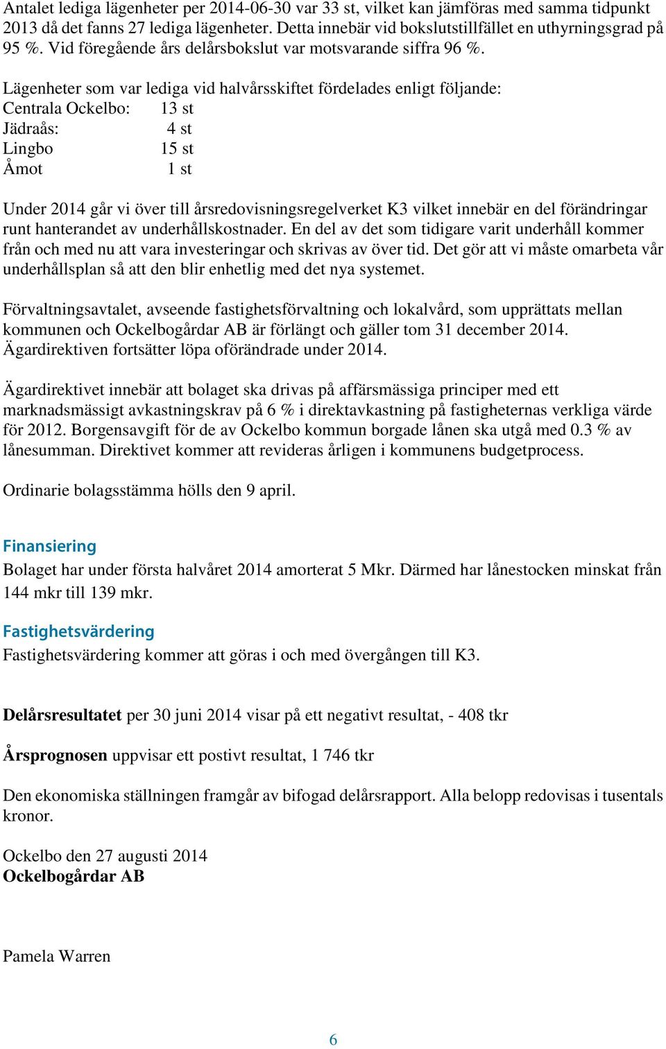 Lägenheter som var lediga vid halvårsskiftet fördelades enligt följande: Centrala Ockelbo: 13 st Jädraås: 4 st Lingbo 15 st Åmot 1 st Under 2014 går vi över till årsredovisningsregelverket K3 vilket