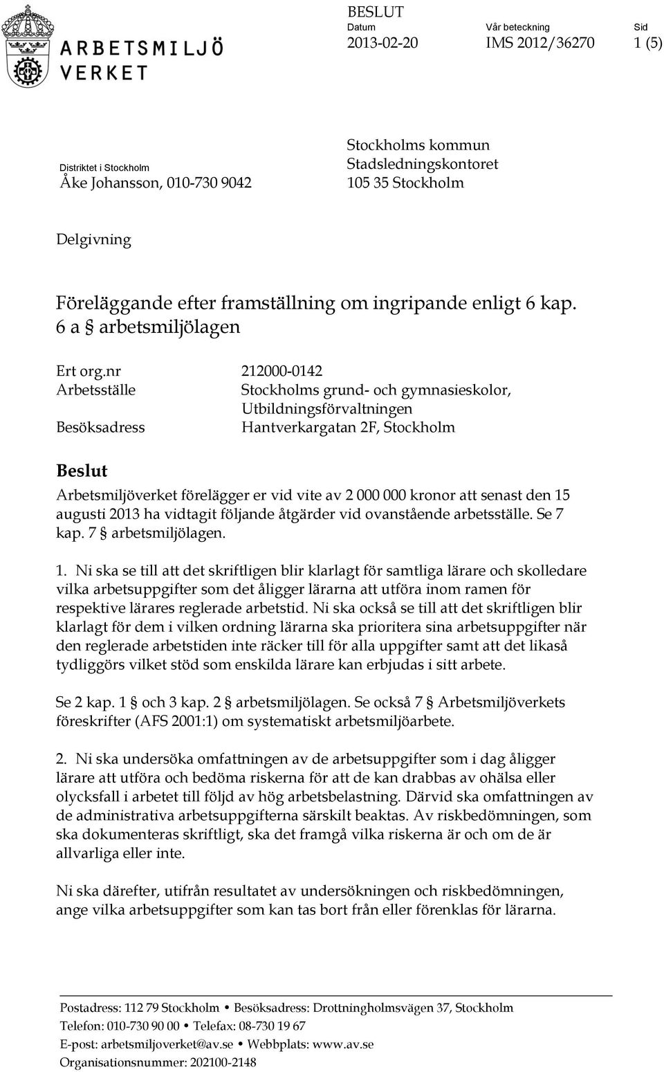 nr 212000-0142 Arbetsställe Stockholms grund- och gymnasieskolor, Utbildningsförvaltningen Besöksadress Hantverkargatan 2F, Stockholm Beslut Arbetsmiljöverket förelägger er vid vite av 2 000 000