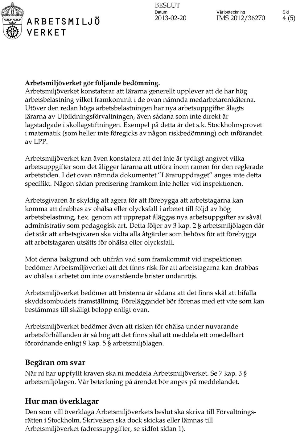 Utöver den redan höga arbetsbelastningen har nya arbetsuppgifter ålagts lärarna av Utbildningsförvaltningen, även sådana som inte direkt är lagstadgade i skollagstiftningen. Exempel på detta är det s.