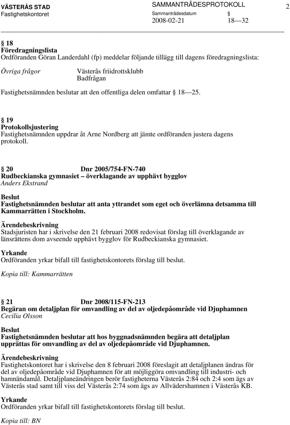 20 Dnr 2005/754-FN-740 Rudbeckianska gymnasiet överklagande av upphävt bygglov Anders Ekstrand Fastighetsnämnden beslutar att anta yttrandet som eget och överlämna detsamma till Kammarrätten i