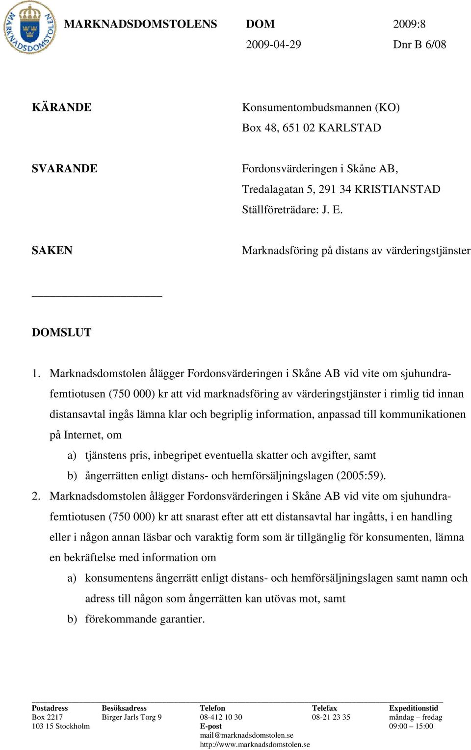 Marknadsdomstolen ålägger Fordonsvärderingen i Skåne AB vid vite om sjuhundrafemtiotusen (750 000) kr att vid marknadsföring av värderingstjänster i rimlig tid innan distansavtal ingås lämna klar och