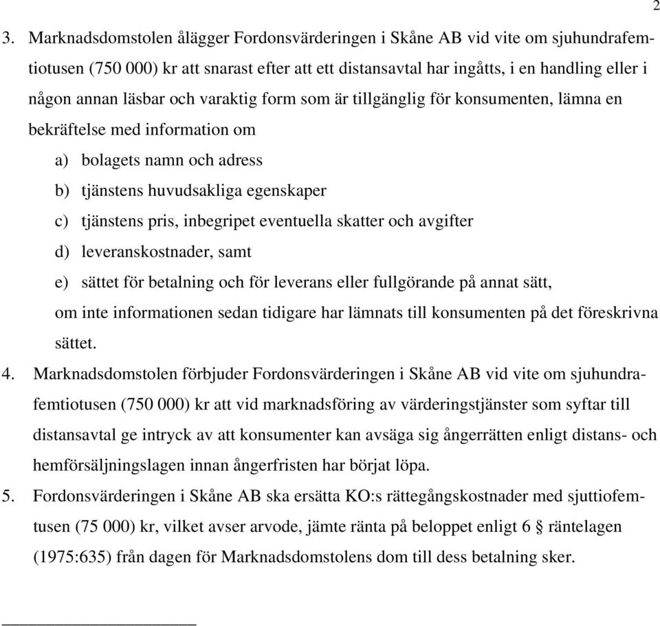 skatter och avgifter d) leveranskostnader, samt e) sättet för betalning och för leverans eller fullgörande på annat sätt, om inte informationen sedan tidigare har lämnats till konsumenten på det