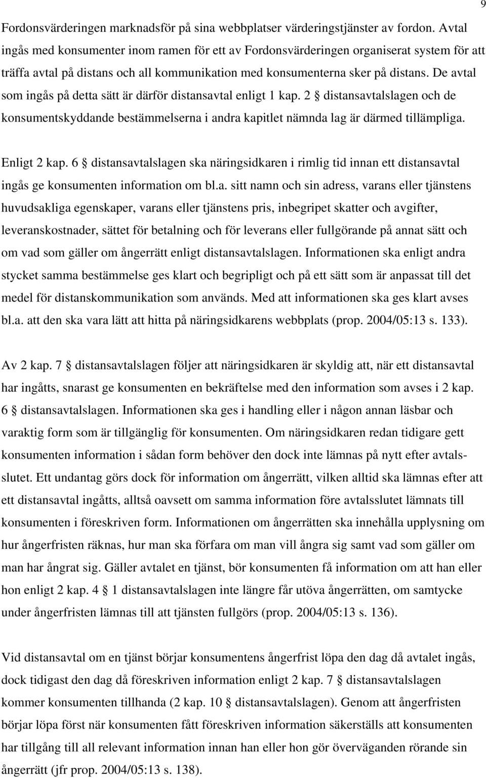 De avtal som ingås på detta sätt är därför distansavtal enligt 1 kap. 2 distansavtalslagen och de konsumentskyddande bestämmelserna i andra kapitlet nämnda lag är därmed tillämpliga. Enligt 2 kap.