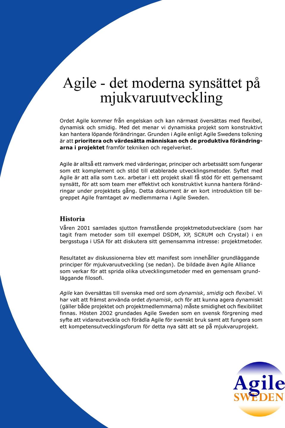 Grunden i Agile enligt Agile Swedens tolkning är att prioritera och värdesätta människan och de produktiva förändringarna i projektet framför tekniken och regelverket.