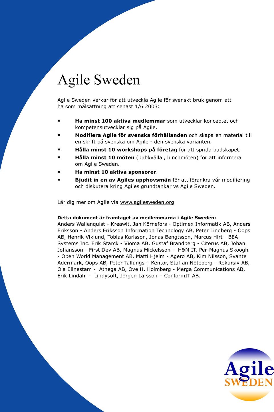 Hålla minst 10 möten (pubkvällar, lunchmöten) för att informera om Agile Sweden. Ha minst 10 aktiva sponsorer.