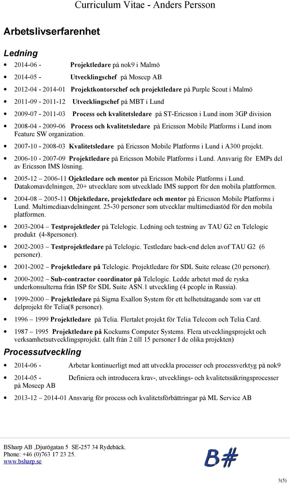 i Lund inom Feature SW organization. 2007-10 - 2008-03 Kvalitetsledare på Ericsson Mobile Platforms i Lund i A300 projekt. 2006-10 - 2007-09 Projektledare på Ericsson Mobile Platforms i Lund.