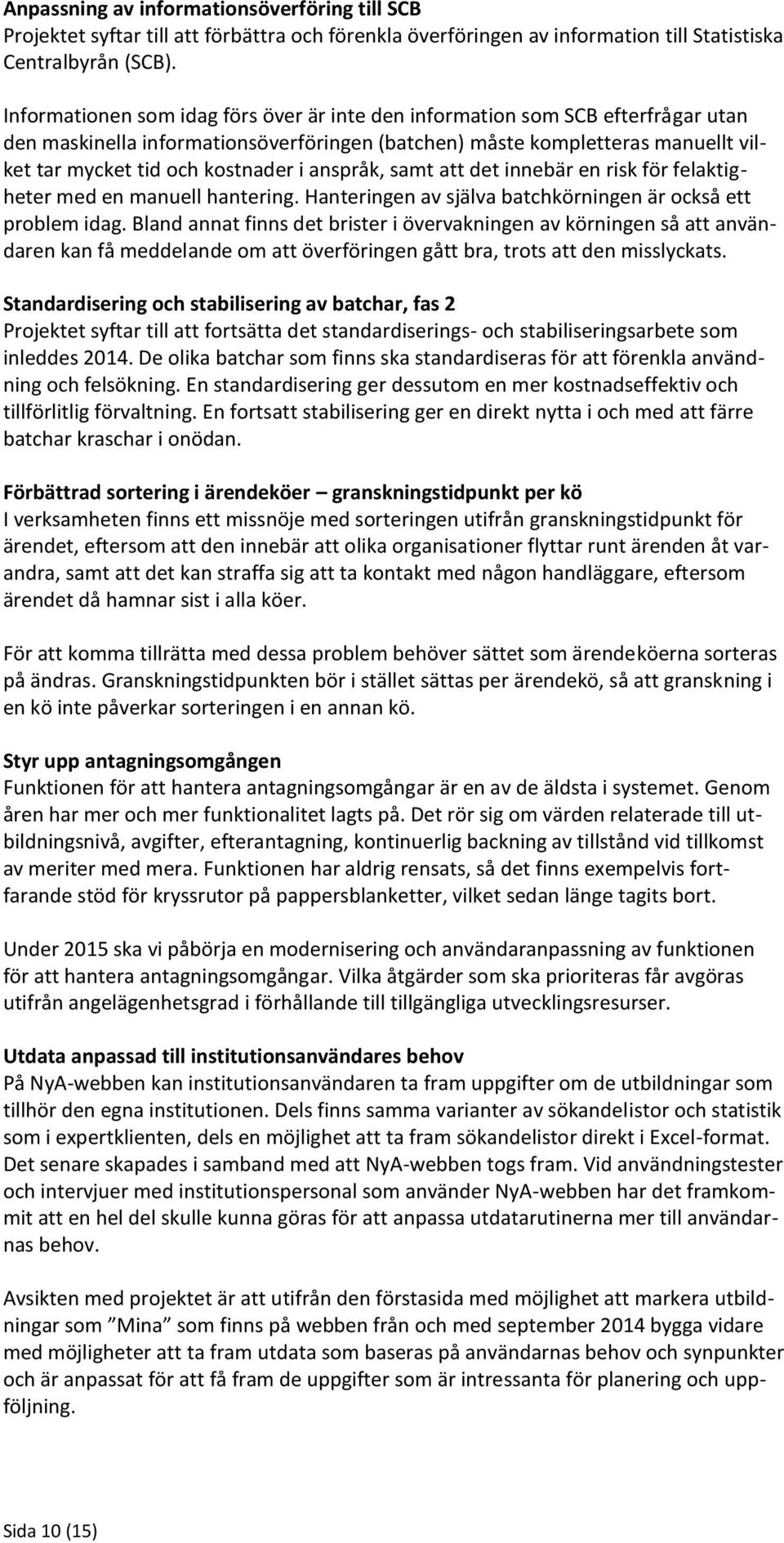 anspråk, samt att det innebär en risk för felaktigheter med en manuell hantering. Hanteringen av själva batchkörningen är också ett problem idag.