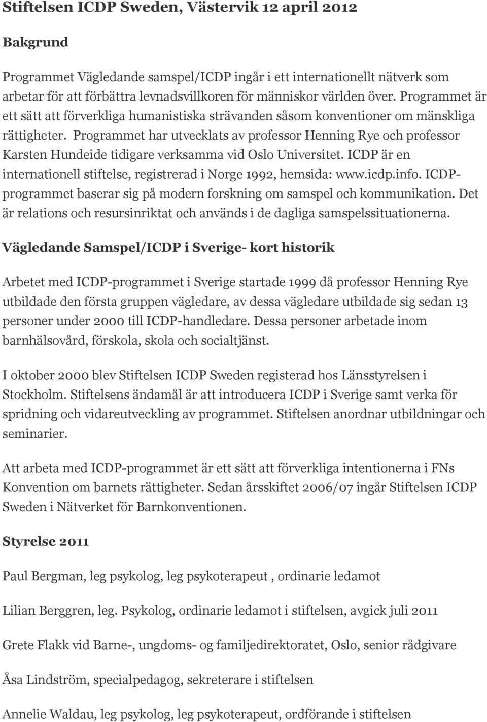 Programmet har utvecklats av professor Henning Rye och professor Karsten Hundeide tidigare verksamma vid Oslo Universitet. ICDP är en internationell stiftelse, registrerad i Norge 1992, hemsida: www.