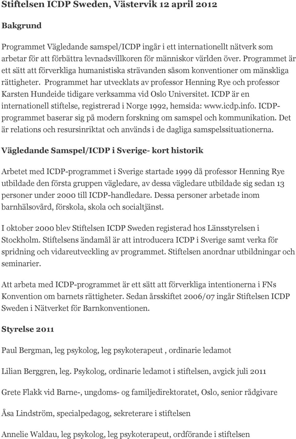 Programmet har utvecklats av professor Henning Rye och professor Karsten Hundeide tidigare verksamma vid Oslo Universitet. ICDP är en internationell stiftelse, registrerad i Norge 1992, hemsida: www.