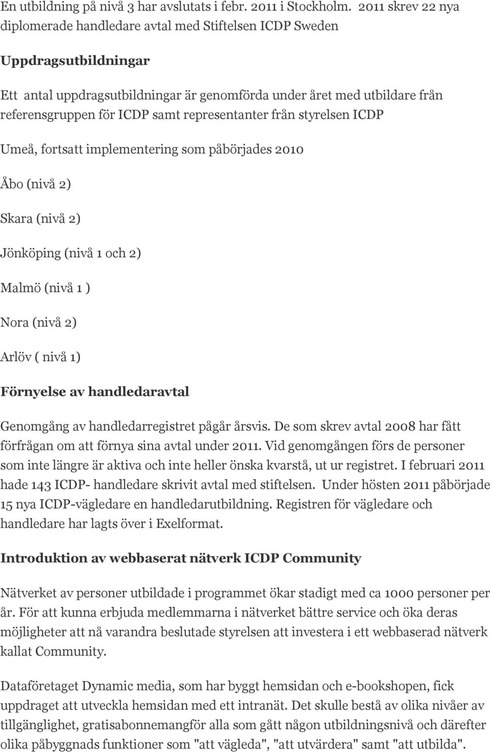 representanter från styrelsen ICDP Umeå, fortsatt implementering som påbörjades 2010 Åbo (nivå 2) Skara (nivå 2) Jönköping (nivå 1 och 2) Malmö (nivå 1 ) Nora (nivå 2) Arlöv ( nivå 1) Förnyelse av