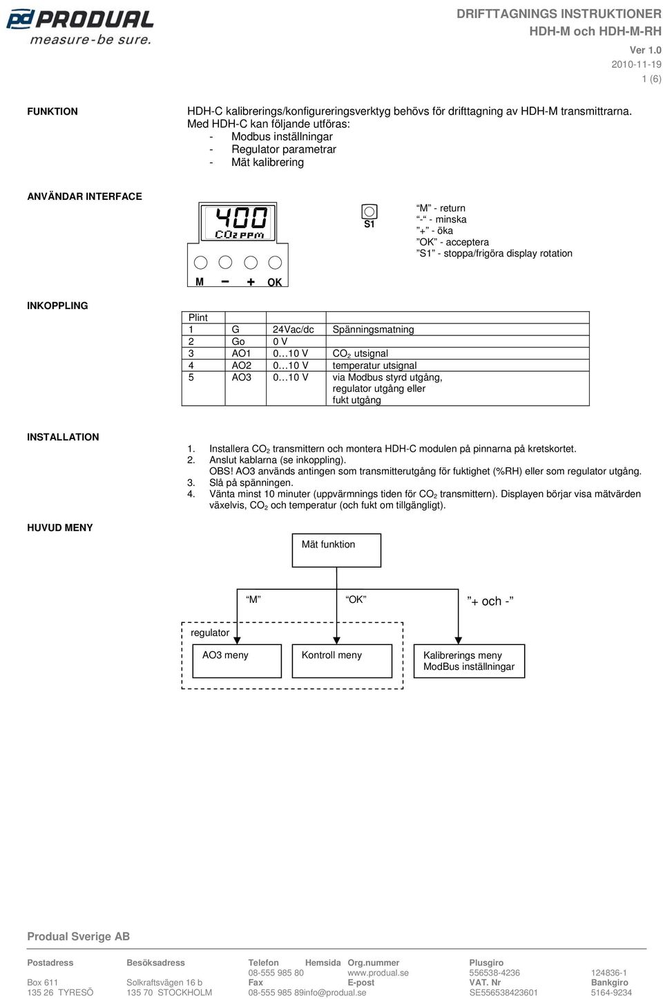 INKOPPLING Plint 1 G 24Vac/dc Spänningsmatning 2 Go 0 V 3 AO1 0 10 V CO 2 utsignal 4 AO2 0 10 V temperatur utsignal 5 0 10 V via Modbus styrd utgång, regulator utgång eller fukt utgång INSTALLATION 1.