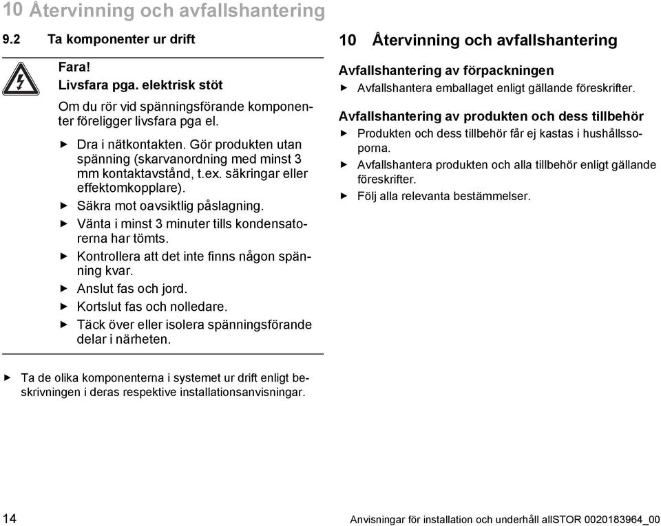 Vänta i minst 3 minuter tills kondensato rerna har tömts. Kontrollera att det inte finns någon spän ning kvar. Anslut fas och jord. Kortslut fas och nolledare.