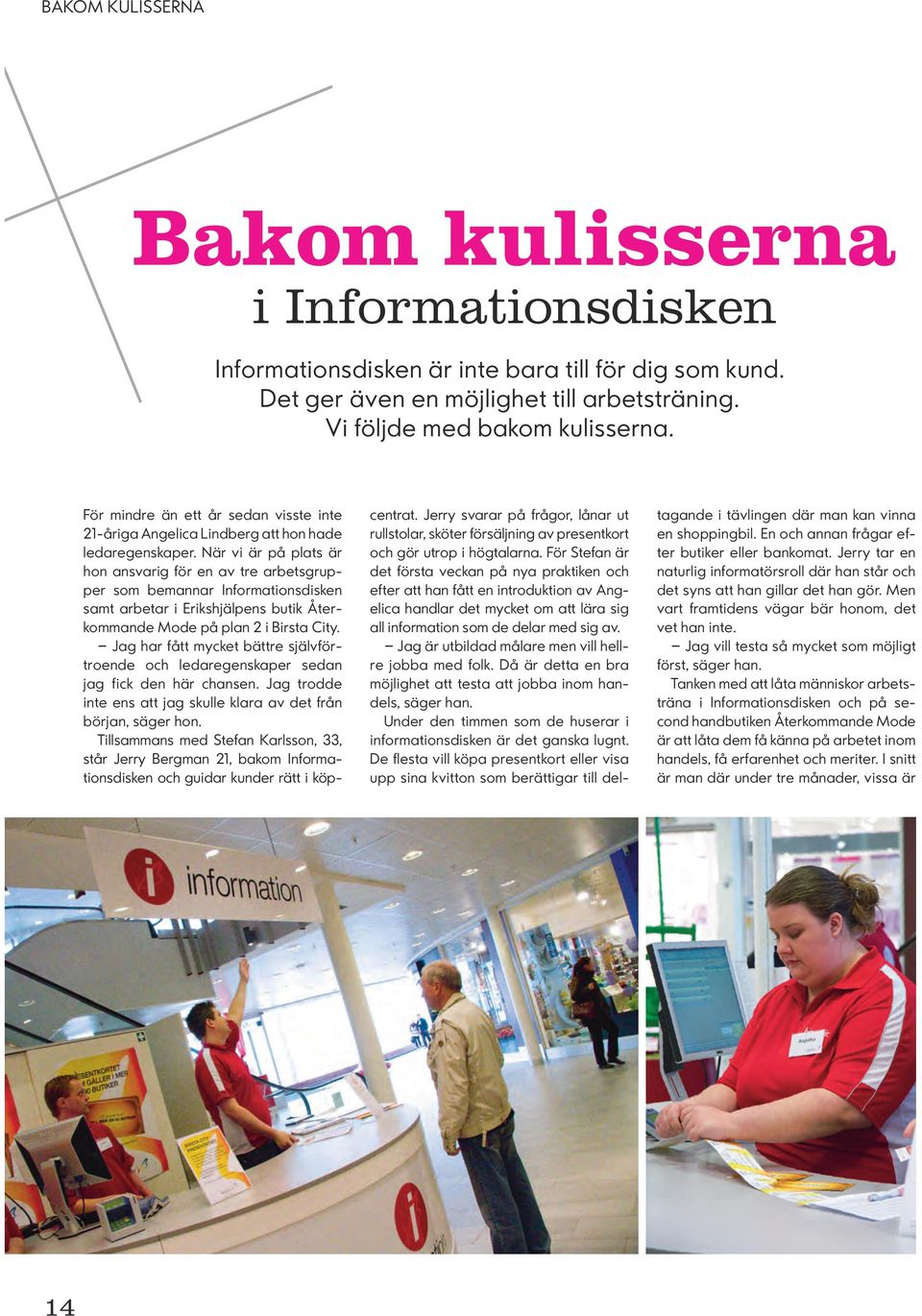 När vi är på plats är hon ansvarig för en av tre arbetsgrupper som bemannar Informationsdisken samt arbetar i Erikshjälpens butik Återkommande Mode på plan 2 i Birsta City.
