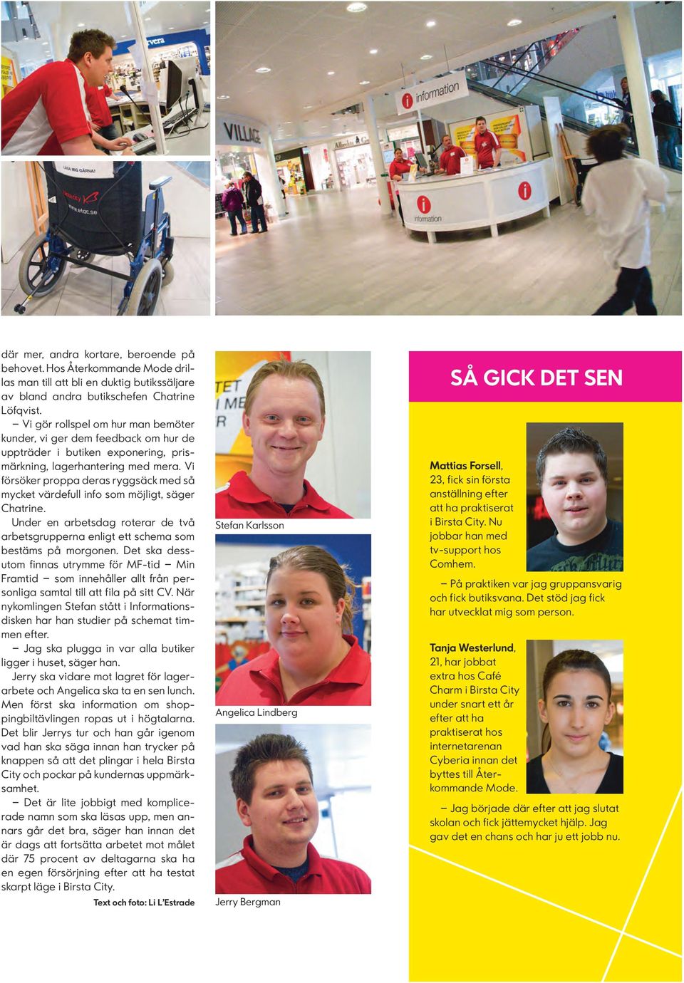Vi försöker proppa deras ryggsäck med så mycket värdefull info som möjligt, säger Chatrine. Under en arbetsdag roterar de två arbetsgrupperna enligt ett schema som bestäms på morgonen.
