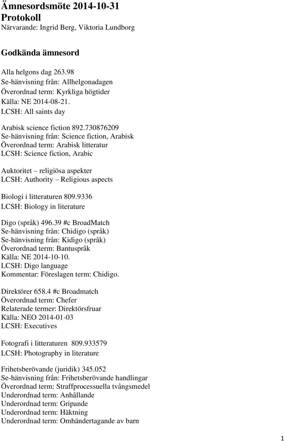 730876209 Se-hänvisning från: Science fiction, Arabisk Överordnad term: Arabisk litteratur LCSH: Science fiction, Arabic Auktoritet religiösa aspekter LCSH: Authority Religious aspects Biologi i