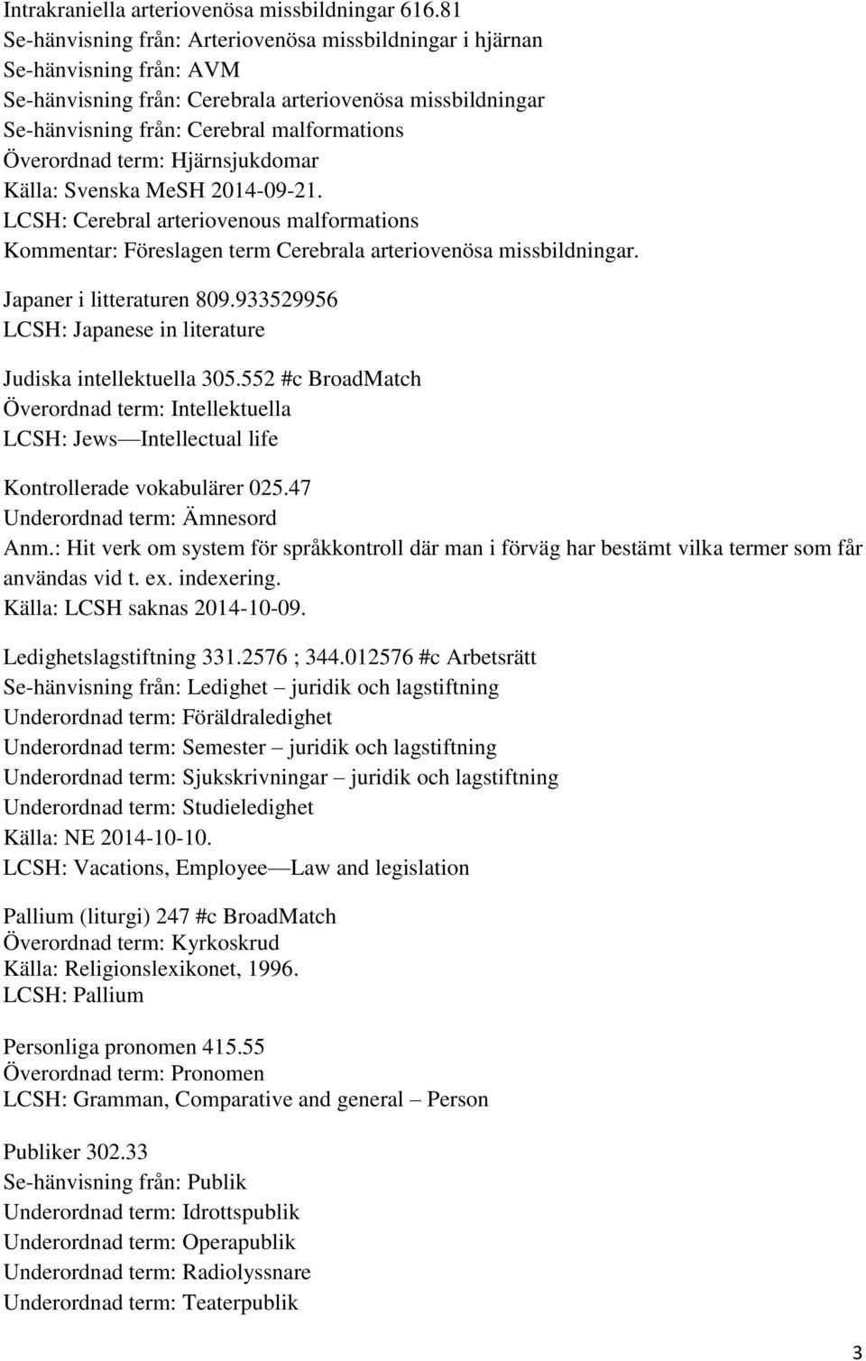 term: Hjärnsjukdomar Källa: Svenska MeSH 2014-09-21. LCSH: Cerebral arteriovenous malformations Kommentar: Föreslagen term Cerebrala arteriovenösa missbildningar. Japaner i litteraturen 809.