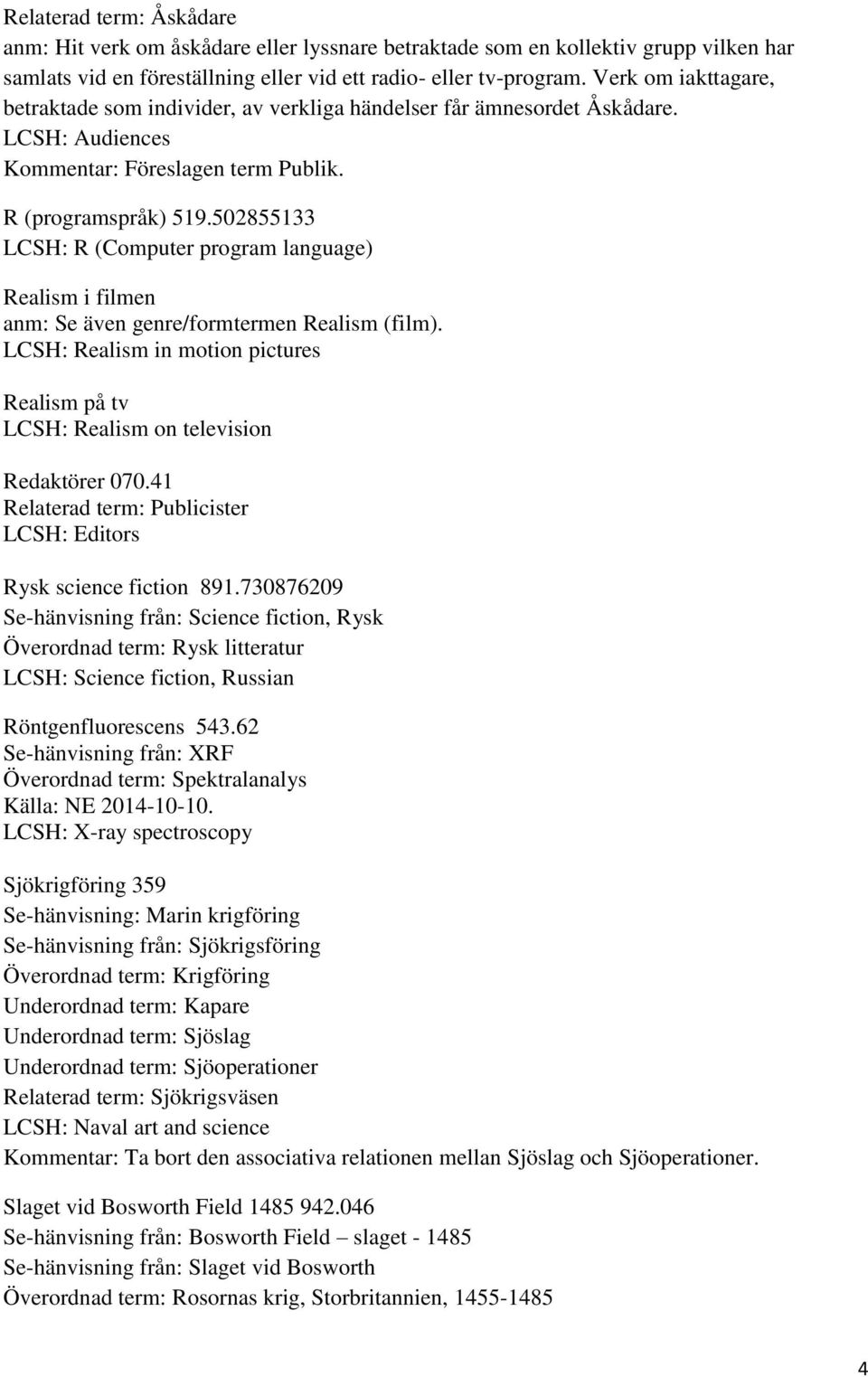 502855133 LCSH: R (Computer program language) Realism i filmen anm: Se även genre/formtermen Realism (film). LCSH: Realism in motion pictures Realism på tv LCSH: Realism on television Redaktörer 070.