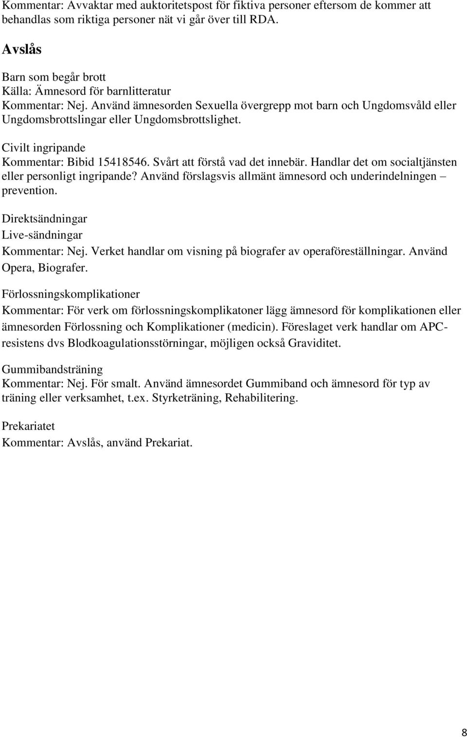 Civilt ingripande Kommentar: Bibid 15418546. Svårt att förstå vad det innebär. Handlar det om socialtjänsten eller personligt ingripande?