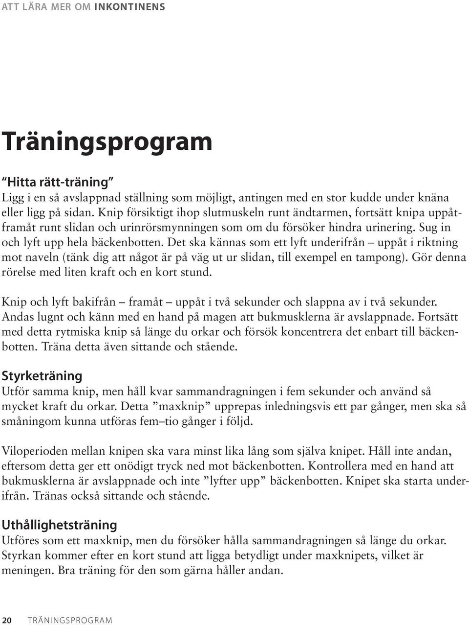 Det ska kännas som ett lyft underifrån uppåt i riktning mot naveln (tänk dig att något är på väg ut ur slidan, till exempel en tampong). Gör denna rörelse med liten kraft och en kort stund.