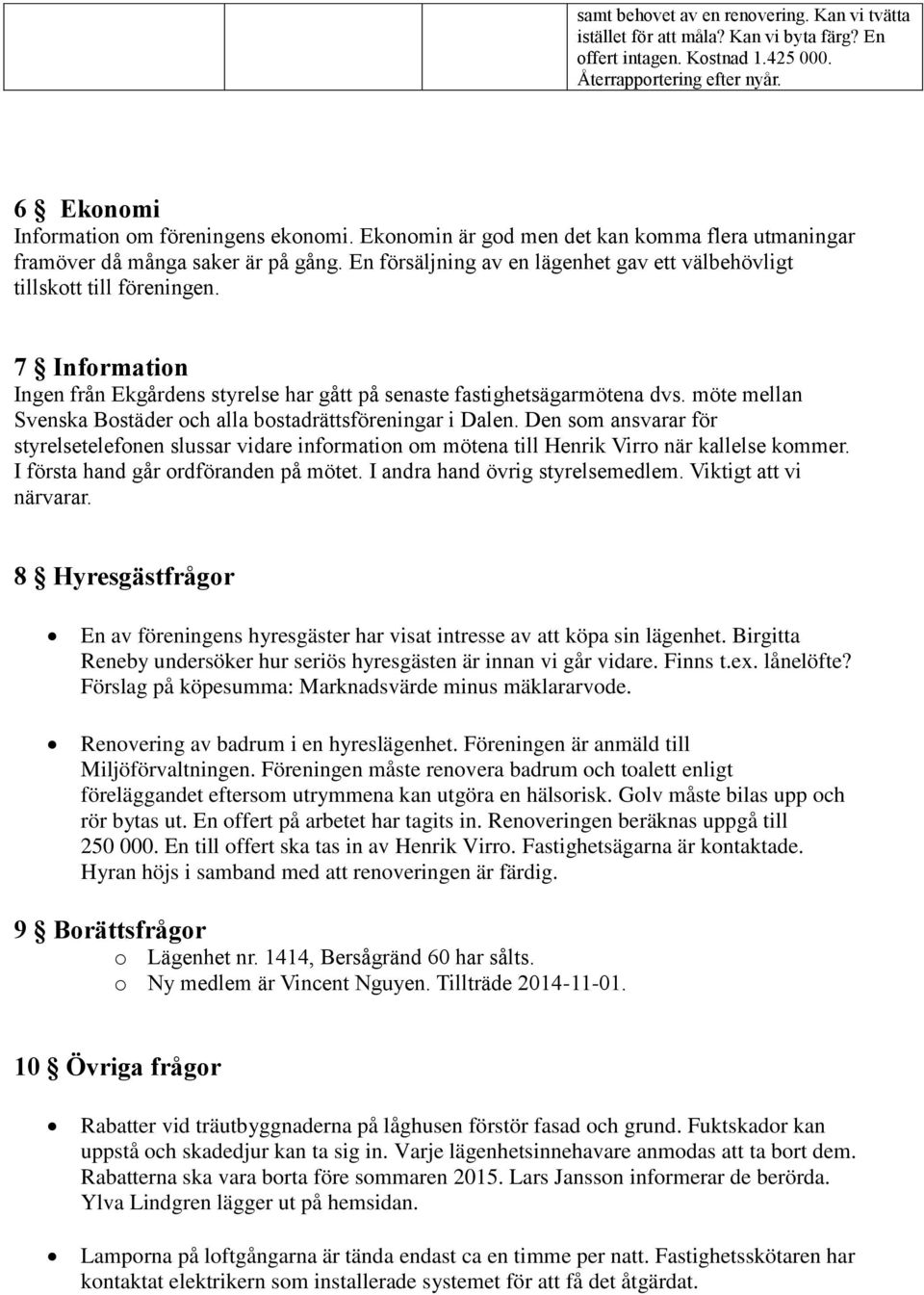 7 Information Ingen från Ekgårdens styrelse har gått på senaste fastighetsägarmötena dvs. möte mellan Svenska Bostäder och alla bostadrättsföreningar i Dalen.