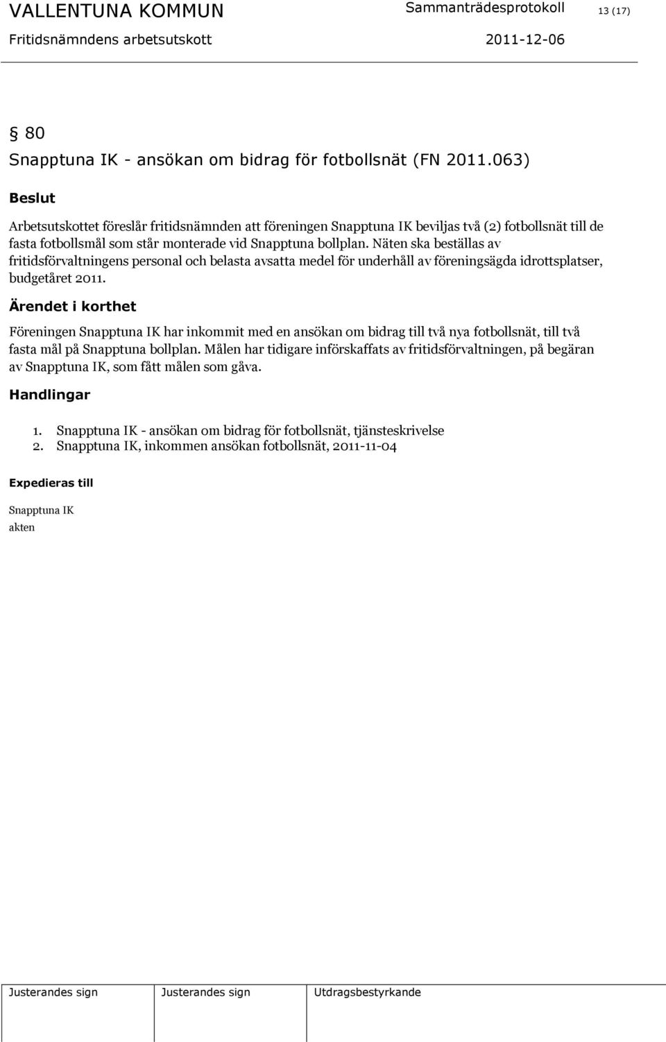 Näten ska beställas av fritidsförvaltningens personal och belasta avsatta medel för underhåll av föreningsägda idrottsplatser, budgetåret 2011.