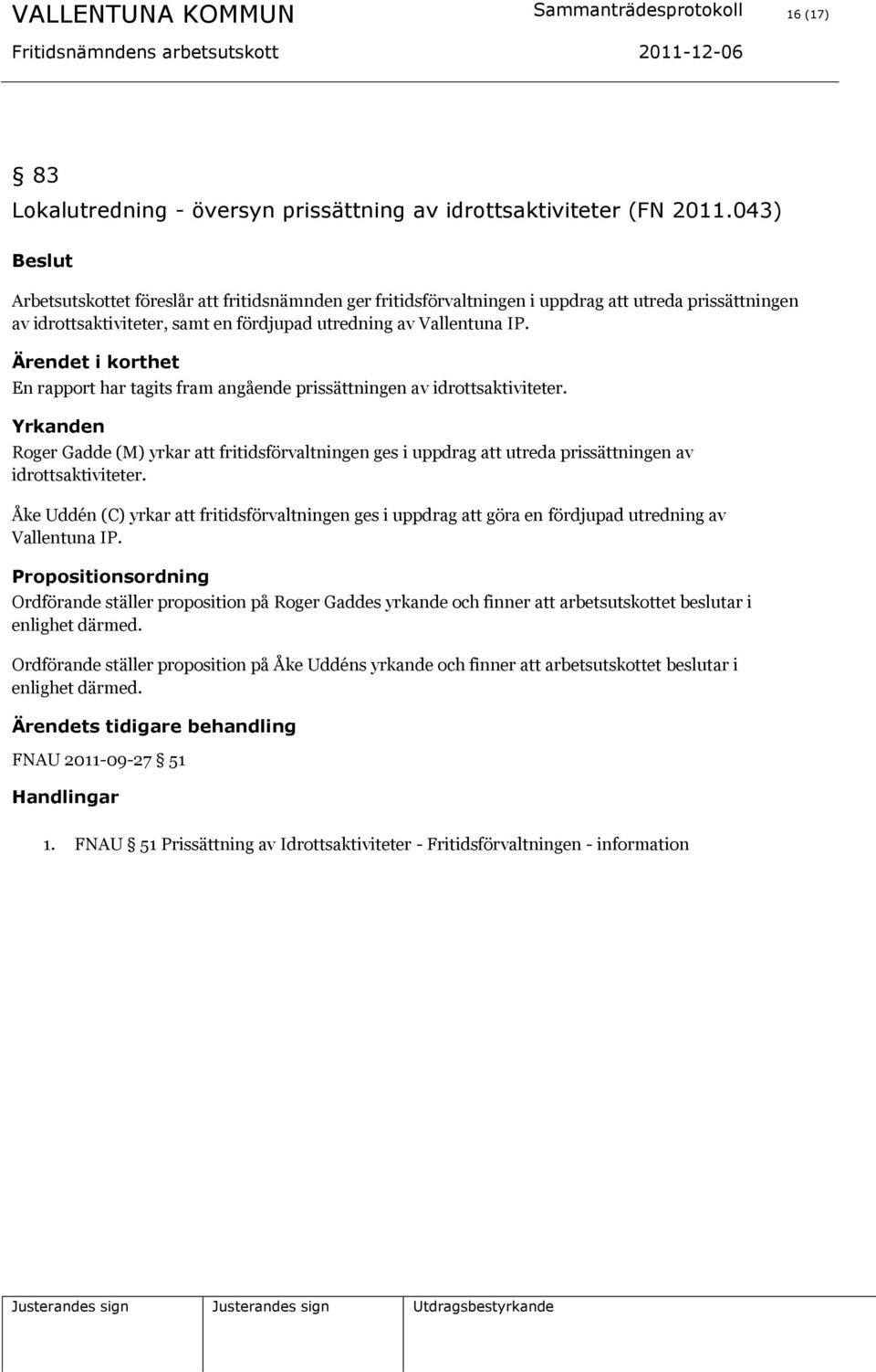 En rapport har tagits fram angående prissättningen av idrottsaktiviteter. Yrkanden Roger Gadde (M) yrkar att fritidsförvaltningen ges i uppdrag att utreda prissättningen av idrottsaktiviteter.