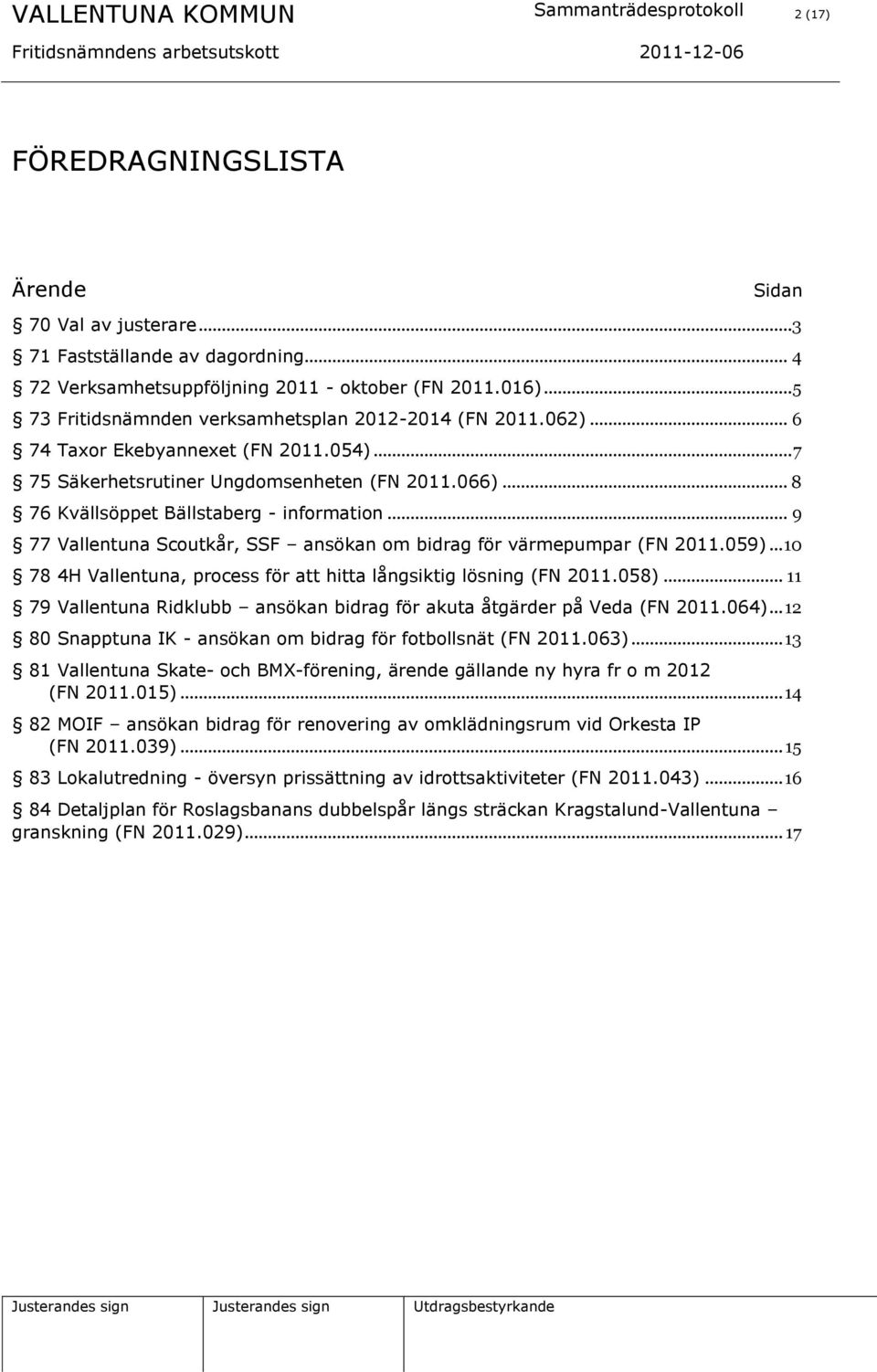 .. 8 76 Kvällsöppet Bällstaberg - information... 9 77 Vallentuna Scoutkår, SSF ansökan om bidrag för värmepumpar (FN 2011.059)... 10 78 4H Vallentuna, process för att hitta långsiktig lösning (FN 2011.