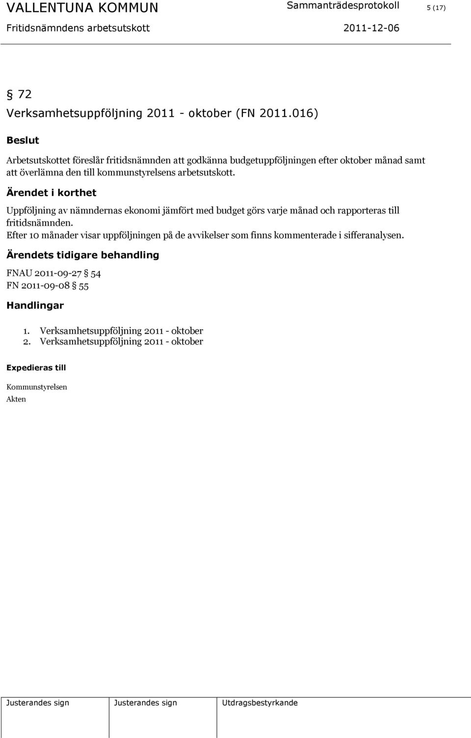Uppföljning av nämndernas ekonomi jämfört med budget görs varje månad och rapporteras till fritidsnämnden.